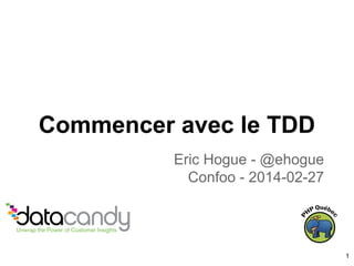 Commencer avec le TDD
Eric Hogue - @ehogue
Confoo - 2014-02-27
1
 