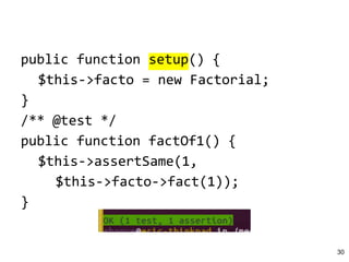 public function setup() {
$this->facto = new Factorial;
}
/** @test */
public function factOf1() {
$this->assertSame(1,
$t...