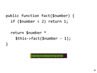 public function fact($number) {
if ($number < 2) return 1;
return $number *
$this->fact($number - 1);
}
38
 