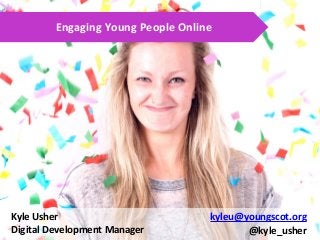 Kyle Usher
Digital Development Manager
Engaging Young People Online
kyleu@youngscot.org
@kyle_usher
 