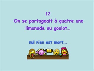 12

On se partageait à quatre une
limonade au goulot…


nul n‘en est mort...

 