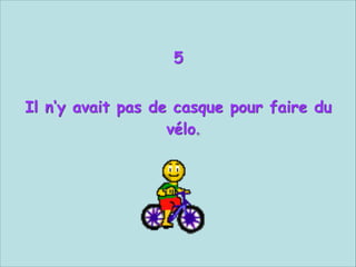 5


Il n‘y avait pas de casque pour faire du
vélo.

 