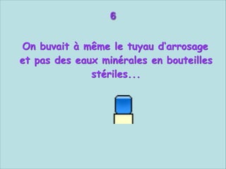 6


On buvait à même le tuyau d‘arrosage
et pas des eaux minérales en bouteilles
stériles...

 