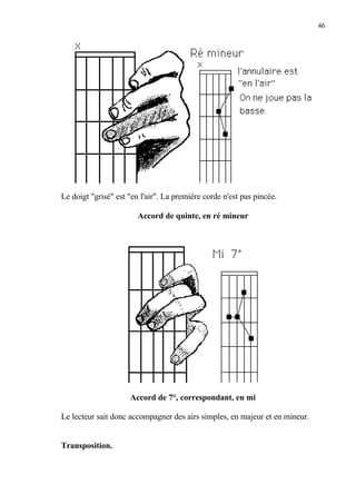 46
Le doigt "grisé" est "en l'air". La première corde n'est pas pincée.
Accord de quinte, en ré mineur
Accord de 7°, correspondant, en mi
Le lecteur sait donc accompagner des airs simples, en majeur et en mineur.
Transposition.
 
