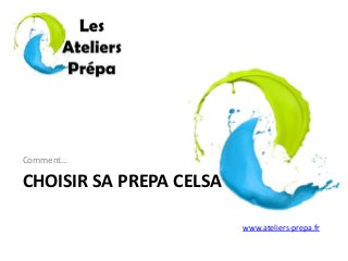 CHOISIR SA PREPA CELSA
Comment…
www.ateliers-prepa.fr
 