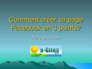 Comment créer sa page Facebook en 3 points? Par a-gites.com 