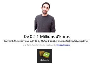 De 0 à 1 Millions d’Euros
Comment développer votre activité à 1 Million € de CA avec un budget marketing restreint
par Tarik Peudon, Co-Fondateur de Clicboutic.com
 