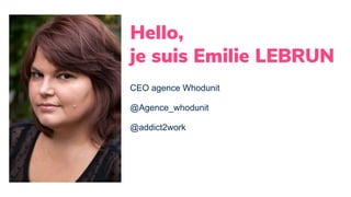 CEO agence Whodunit
@Agence_whodunit
@addict2work
Hello,
je suis Emilie LEBRUN
 