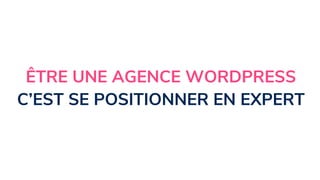 ÊTRE UNE AGENCE WORDPRESS
C’EST SE POSITIONNER EN EXPERT
 