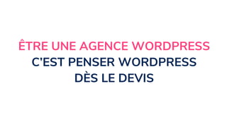 ÊTRE UNE AGENCE WORDPRESS
C’EST PENSER WORDPRESS
DÈS LE DEVIS
 