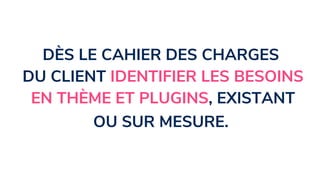 DÈS LE CAHIER DES CHARGES
DU CLIENT IDENTIFIER LES BESOINS
EN THÈME ET PLUGINS, EXISTANT
OU SUR MESURE.
 