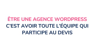 ÊTRE UNE AGENCE WORDPRESS
C’EST AVOIR TOUTE L’ÉQUIPE QUI
PARTICIPE AU DEVIS
 