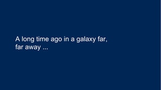 A long time ago in a galaxy far,
far away ...
 