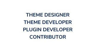 THEME DESIGNER
THEME DEVELOPER
PLUGIN DEVELOPER
CONTRIBUTOR
 