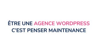 ÊTRE UNE AGENCE WORDPRESS
C’EST PENSER MAINTENANCE
 