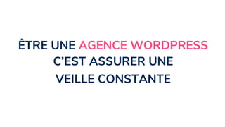 ÊTRE UNE AGENCE WORDPRESS
C’EST ASSURER UNE
VEILLE CONSTANTE
 