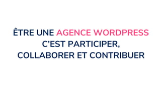 ÊTRE UNE AGENCE WORDPRESS
C’EST PARTICIPER,
COLLABORER ET CONTRIBUER
 