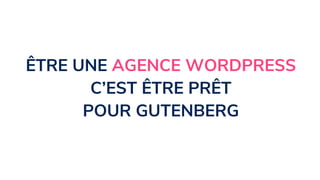 ÊTRE UNE AGENCE WORDPRESS
C’EST ÊTRE PRÊT
POUR GUTENBERG
 
