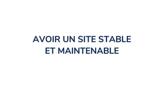 AVOIR UN SITE STABLE
ET MAINTENABLE
 