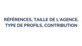 RÉFÉRENCES, TAILLE DE L’AGENCE,
TYPE DE PROFILS, CONTRIBUTION
 