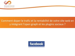 Comment doper le trafic et la rentabilité de votre site web en
    y intégrant l’open graph et les plugins sociaux ?




                                                          22 mars 2012
 