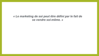 « Le marketing de soi peut être défini par le fait de
se vendre soi-même. »
 