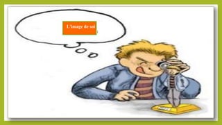 L'image de soi :
L'image de soi :
 