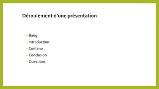 Déroulement d’une présentation
• Bang
• Introduction
• Contenu
• Conclusion
• Questions
 