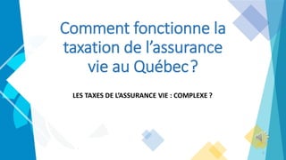 Comment fonctionne la
taxation de l’assurance
vie au Québec ?
LES TAXES DE L’ASSURANCE VIE : COMPLEXE ?
1
 