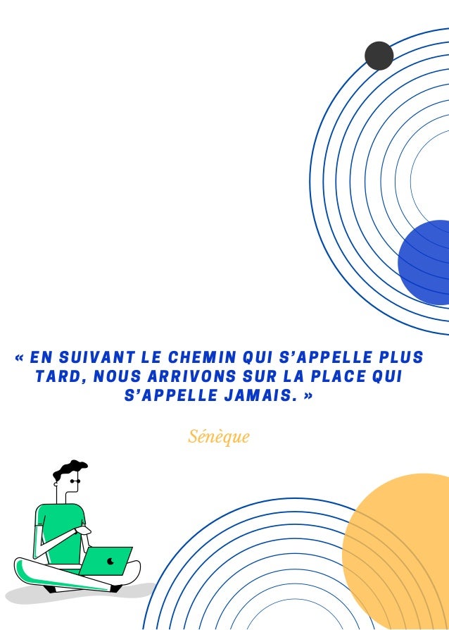 « EN SUIVANT LE CHEMIN QUI S’APPELLE PLUS
TARD, NOUS ARRIVONS SUR LA PLACE QUI
S’APPELLE JAMAIS. »


Sénèque
 