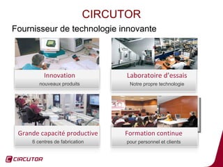 CIRCUTOR
Fournisseur de technologie innovante




          Innovation              Laboratoire d’essais
        nouveaux produits          Notre propre technologie




 Grande capacité productive      Formation continue
     6 centres de fabrication     pour personnel et clients

                                                              4
 