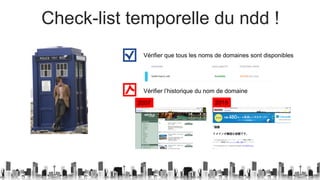 Check-list temporelle du ndd !
Vérifier que tous les noms de domaines sont disponibles
Vérifier l’historique du nom de domaine
20192007
 