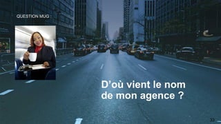 D’où vient le nom
de mon agence ?
33
QUESTION MUG :
 