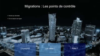 Migrations : Les points de contrôle
La preprod
✓ Accès aux données
✓ A-t-on besoin de migrer
Les datas ! Prêts ?
 