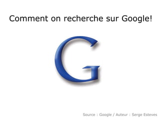 Comment on recherche sur Google! Source : Google / Auteur : Serge Esteves 