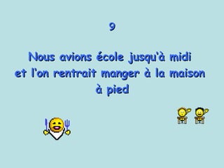 9 Nous avions école jusqu‘à midi  et l‘on rentrait manger à la maison  à pied 