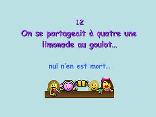 12 On se partageait à quatre une  limonade au goulot… nul n‘en est mort ... 