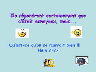 Ils répondront certainement que c‘était ennuyeux, mais...   Qu‘est-ce qu‘on se marrait bien !!!  Hein ???? 