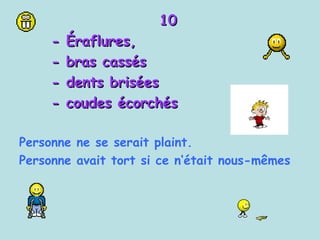 10 -  Éraflures,  - bras cassés - dents brisées  - coudes écorchés Personne ne se serait plaint. Personne avait tort si ce n‘était nous-mêmes 