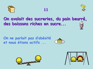 11 On avalait des sucreries, du pain beurré, des boissons riches en sucre...  On ne parlait pas d‘obésité  et nous étions actifs ...   