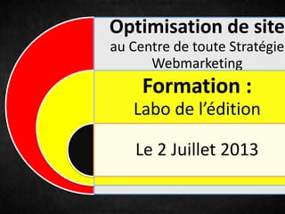 Optimisation de site
au Centre de toute Stratégie
Webmarketing
Formation :
Labo de l’édition
Le 2 Juillet 2013
 