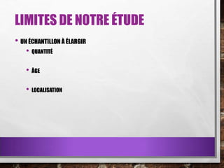 LIMITES DE NOTRE ÉTUDE
• UN ÉCHANTILLON À ÉLARGIR
• QUANTITÉ
• ÂGE

• LOCALISATION

 