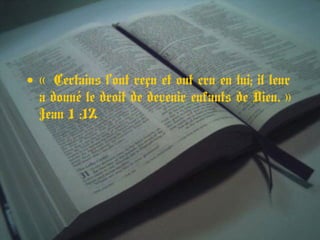 • « Certains l’ont reçu et ont cru en lui; il leur 
a donné le droit de devenir enfants de Dieu. » 
Jean 1 :12
 