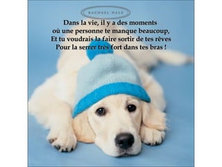 Dans la vie, il y a des moments  où une personne te manque beaucoup, Et tu voudrais la faire sortir de tes rêves Pour la serrer très fort dans tes bras ! 
