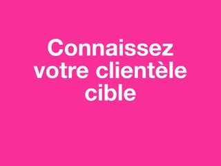 Connaissez
votre clientèle
cible
 