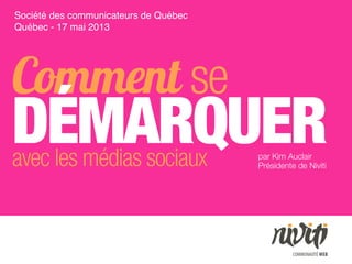 Comment se
DÉMARQUERavec les médias sociaux
Société des communicateurs de Québec
Québec - 17 mai 2013
par Kim Auclair
Présidente de Niviti
 