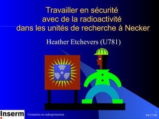 Travailler en sécurité  avec de la radioactivité  dans les unités de recherche  à  Necker Heather Etchevers (U781) 