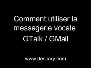 Comment utiliser la messagerie vocale  GTalk / GMail www.descary.com 