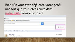 Bien sûr, vous avez déjà créé votre profil
une fois que vous êtes arrivé dans
notre club Google Scholar?
 