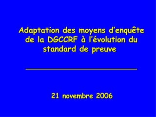 Adaptation des moyens d’enquête de la DGCCRF à l’évolution du standard de preuve  __________________________ ,[object Object]